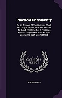 Practical Christianity: Or, an Account of the Holiness Which the Gospel Enjoins, with the Motives to It and the Remedies It Proposes Against T (Hardcover)