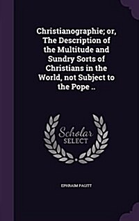 Christianographie; Or, the Description of the Multitude and Sundry Sorts of Christians in the World, Not Subject to the Pope .. (Hardcover)