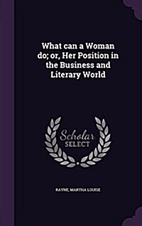 What Can a Woman Do; Or, Her Position in the Business and Literary World (Hardcover)