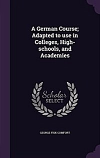 A German Course; Adapted to Use in Colleges, High-Schools, and Academies (Hardcover)
