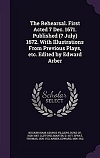 The Rehearsal. First Acted 7 Dec. 1671. Published (? July) 1672. with Illustrations from Previous Plays, Etc. Edited by Edward Arber (Hardcover)