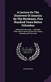 A Lecture on the Discovery of America by the Northmen, Five Hundred Years Before Columbus: Delivered in New York ... and Other Cities, Also in Some of (Hardcover)