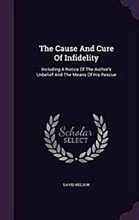 The Cause and Cure of Infidelity: Including a Notice of the Authors Unbelief and the Means of His Rescue (Hardcover)