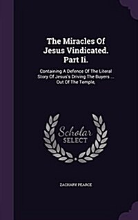 The Miracles of Jesus Vindicated. Part II.: Containing a Defence of the Literal Story of Jesuss Driving the Buyers ... Out of the Temple, (Hardcover)