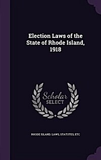 Election Laws of the State of Rhode Island, 1918 (Hardcover)