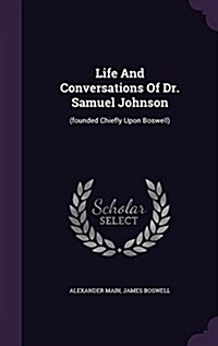 Life and Conversations of Dr. Samuel Johnson: (Founded Chiefly Upon Boswell) (Hardcover)