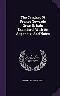 The Conduct of France Towards Great Britain Examined. with an Appendix, and Notes (Hardcover)