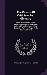 The Canons of Criticism and Glossary: Being a Supplement to Mr. Warburtons Edition of Shakespear. Collected from the Notes in That Celebrated Work an (Hardcover)