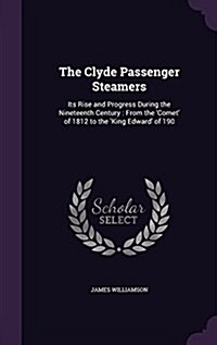 The Clyde Passenger Steamers: Its Rise and Progress During the Nineteenth Century: From the Comet of 1812 to the King Edward of 190 (Hardcover)