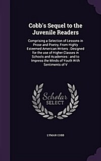 Cobbs Sequel to the Juvenile Readers: Comprising a Selection of Lessons in Prose and Poetry, from Highly Esteemed American Writers: Designed for the (Hardcover)