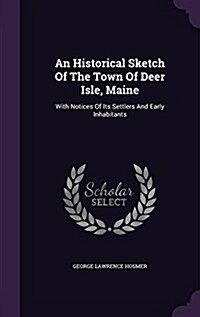 An Historical Sketch of the Town of Deer Isle, Maine: With Notices of Its Settlers and Early Inhabitants (Hardcover)