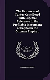 The Resources of Turkey Considered with Especial Reference to the Profitable Investment of Capital in the Ottoman Empire .. (Hardcover)