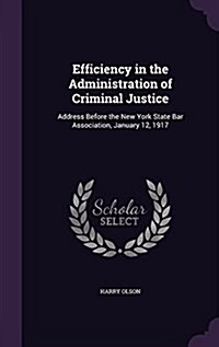 Efficiency in the Administration of Criminal Justice: Address Before the New York State Bar Association, January 12, 1917 (Hardcover)