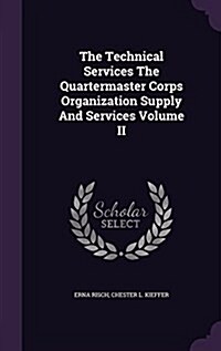 The Technical Services the Quartermaster Corps Organization Supply and Services Volume II (Hardcover)