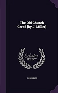 The Old Church Creed [By J. Miller] (Hardcover)