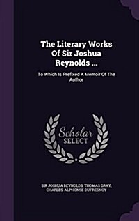 The Literary Works of Sir Joshua Reynolds ...: To Which Is Prefixed a Memoir of the Author (Hardcover)