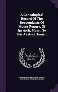 A Genealogical Record of the Descendants of Moses Pengry, of Ipswich, Mass., So Far as Ascertained (Hardcover)