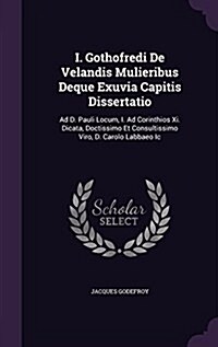 I. Gothofredi de Velandis Mulieribus Deque Exuvia Capitis Dissertatio: Ad D. Pauli Locum, I. Ad Corinthios XI. Dicata, Doctissimo Et Consultissimo Vir (Hardcover)