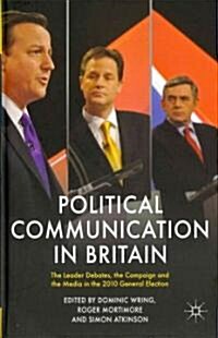 Political Communication in Britain : The Leaders Debates, the Campaign and the Media in the 2010 General Election (Hardcover)