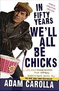 In Fifty Years Well All Be Chicks: . . . and Other Complaints from an Angry Middle-Aged White Guy (Paperback)