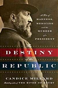 Destiny of the Republic: A Tale of Madness, Medicine and the Murder of a President (Hardcover)