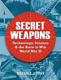 Secret Weapons : Technology, Science and the Race to Win World War II (Hardcover)