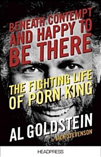 Beneath Contempt and Happy to be There : The Fighting Life of Porn King Al Goldstein (Paperback)