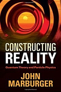 Constructing Reality : Quantum Theory and Particle Physics (Hardcover)