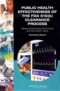 Public Health Effectiveness of the FDA 510(k) Clearance Process: Measuring Postmarket Performance and Other Select Topics: Workshop Report (Paperback)
