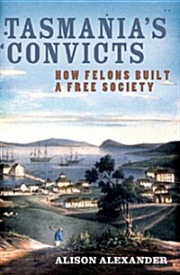 Tasmanias Convicts: How Felons Built a Free Society (Hardcover)