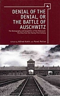 Denial of the Denial, or the Battle of Auschwitz: Debates about the Demography and Geopolitics of the Holocaust (Hardcover)