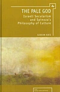 The Pale God: Israeli Secularism and Spinozas Philosophy of Culture (Hardcover)