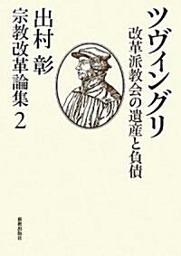 ツヴィングリ―改革派敎會の遺産と負債 (出村彰宗敎改革論集) (單行本)