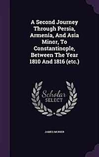 A Second Journey Through Persia, Armenia, and Asia Minor, to Constantinople, Between the Year 1810 and 1816 (Etc.) (Hardcover)