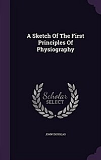 A Sketch of the First Principles of Physiography (Hardcover)