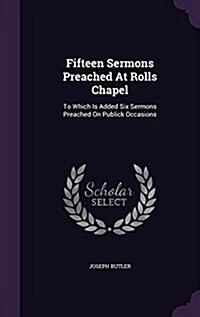 Fifteen Sermons Preached at Rolls Chapel: To Which Is Added Six Sermons Preached on Publick Occasions (Hardcover)