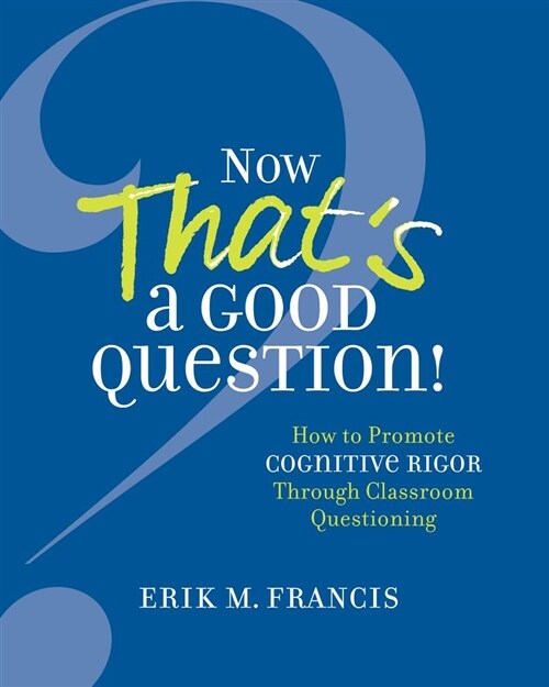 Now Thats a Good Question!: How to Promote Cognitive Rigor Through Classroom Questioning (Paperback)
