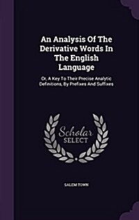 An Analysis of the Derivative Words in the English Language: Or, a Key to Their Precise Analytic Definitions, by Prefixes and Suffixes (Hardcover)