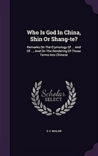 Who Is God in China, Shin or Shang-Te?: Remarks on the Etymology of ... and of ..., and on the Rendering of Those Terms Into Chinese (Hardcover)