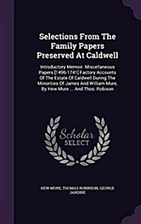 Selections from the Family Papers Preserved at Caldwell: Introductory Memoir. Miscellaneous Papers [1496-1741] Factory Accounts of the Estate of Caldw (Hardcover)