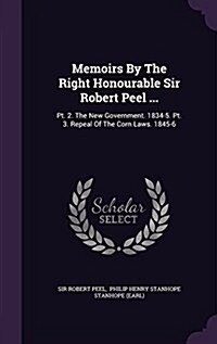 Memoirs by the Right Honourable Sir Robert Peel ...: PT. 2. the New Government. 1834-5. PT. 3. Repeal of the Corn Laws. 1845-6 (Hardcover)