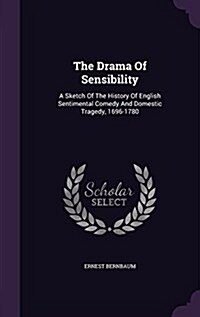 The Drama of Sensibility: A Sketch of the History of English Sentimental Comedy and Domestic Tragedy, 1696-1780 (Hardcover)