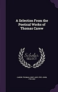 A Selection from the Poetical Works of Thomas Carew (Hardcover)