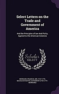 Select Letters on the Trade and Government of America: And the Principles of Law and Polity, Applied to the American Colonies (Hardcover)