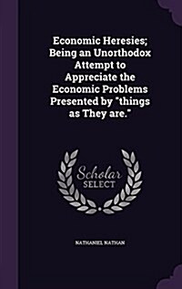 Economic Heresies; Being an Unorthodox Attempt to Appreciate the Economic Problems Presented by things as They are. (Hardcover)