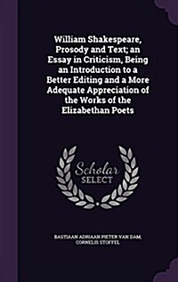 William Shakespeare, Prosody and Text; An Essay in Criticism, Being an Introduction to a Better Editing and a More Adequate Appreciation of the Works (Hardcover)