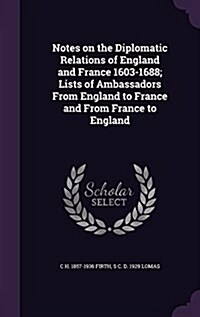 Notes on the Diplomatic Relations of England and France 1603-1688; Lists of Ambassadors from England to France and from France to England (Hardcover)