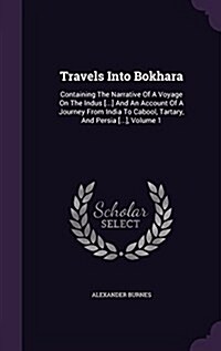 Travels Into Bokhara: Containing the Narrative of a Voyage on the Indus [...] and an Account of a Journey from India to Cabool, Tartary, and (Hardcover)