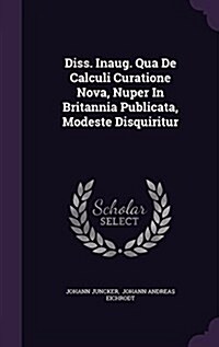 Diss. Inaug. Qua de Calculi Curatione Nova, Nuper in Britannia Publicata, Modeste Disquiritur (Hardcover)