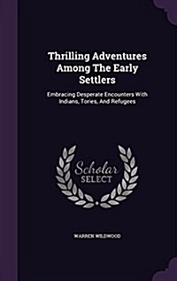 Thrilling Adventures Among the Early Settlers: Embracing Desperate Encounters with Indians, Tories, and Refugees (Hardcover)